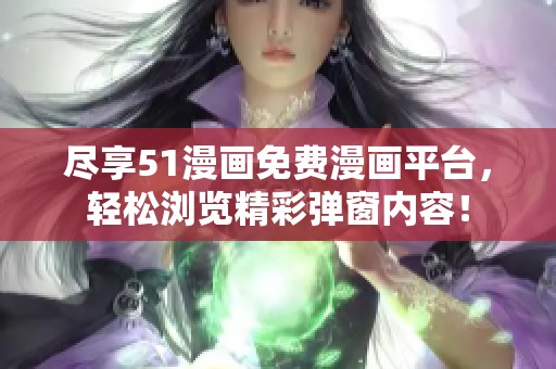 尽享51漫画免费漫画平台，轻松浏览精彩弹窗内容！
