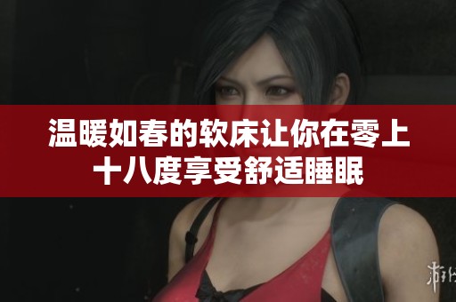 温暖如春的软床让你在零上十八度享受舒适睡眠