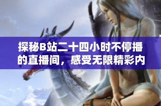 探秘B站二十四小时不停播的直播间，感受无限精彩内容！
