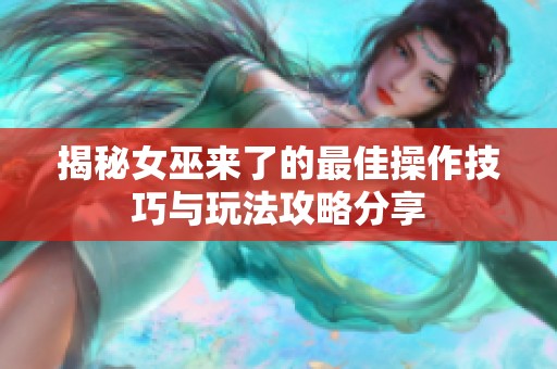 揭秘女巫来了的最佳操作技巧与玩法攻略分享
