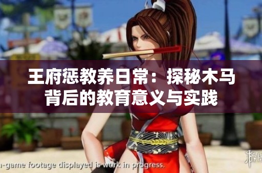 王府惩教养日常：探秘木马背后的教育意义与实践