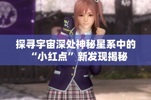 探寻宇宙深处神秘星系中的“小红点”新发现揭秘