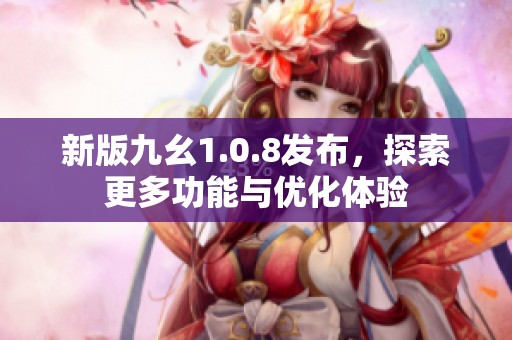 新版九幺1.0.8发布，探索更多功能与优化体验