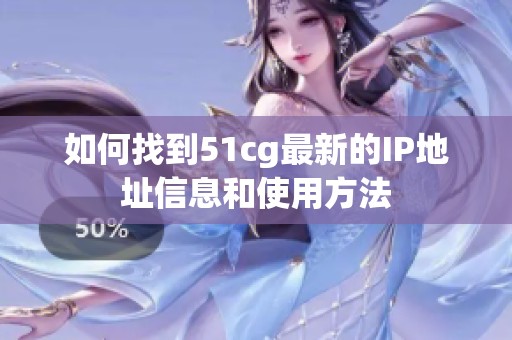 如何找到51cg最新的IP地址信息和使用方法