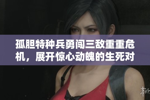 孤胆特种兵勇闯三敌重重危机，展开惊心动魄的生死对决
