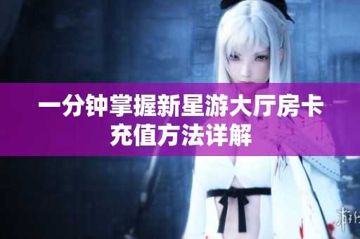 一分钟掌握新星游大厅房卡充值方法详解