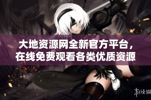 大地资源网全新官方平台，在线免费观看各类优质资源