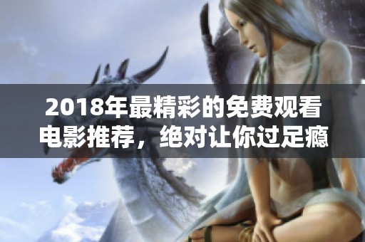 2018年最精彩的免费观看电影推荐，绝对让你过足瘾