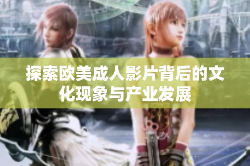 探索欧美成人影片背后的文化现象与产业发展