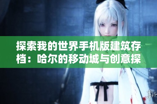 探索我的世界手机版建筑存档：哈尔的移动城与创意探险
