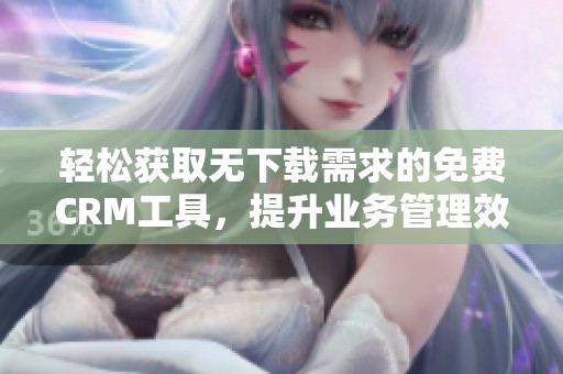 轻松获取无下载需求的免费CRM工具，提升业务管理效率