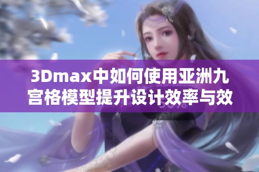 3Dmax中如何使用亚洲九宫格模型提升设计效率与效果
