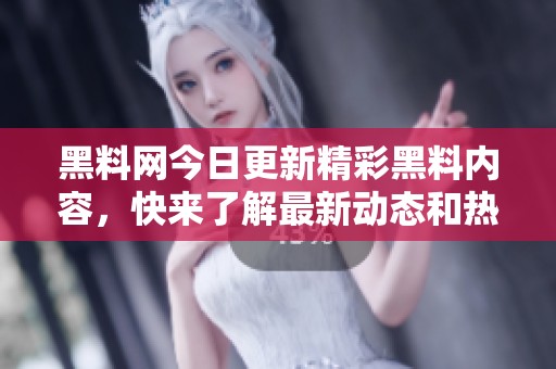 黑料网今日更新精彩黑料内容，快来了解最新动态和热门话题