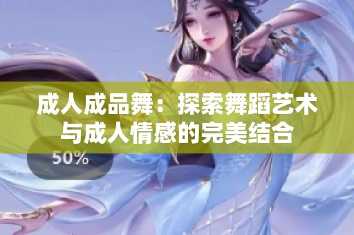 成人成品舞：探索舞蹈艺术与成人情感的完美结合