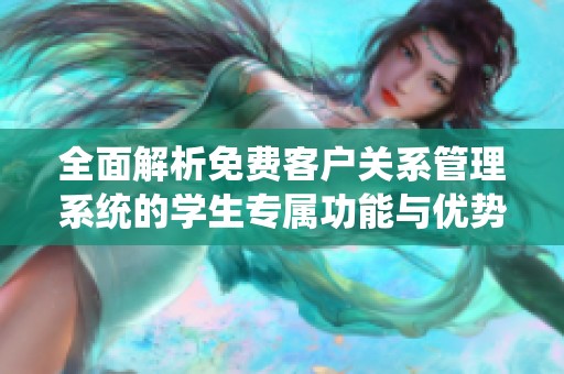 全面解析免费客户关系管理系统的学生专属功能与优势