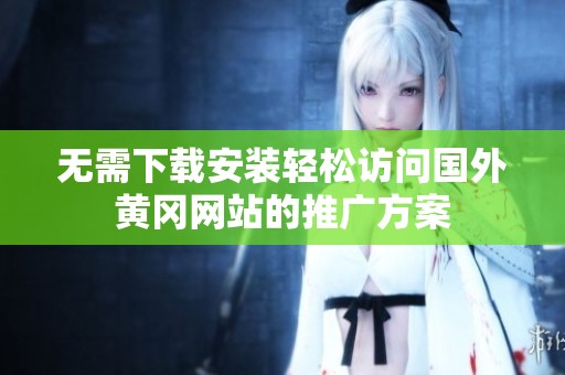 无需下载安装轻松访问国外黄冈网站的推广方案