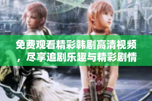 免费观看精彩韩剧高清视频，尽享追剧乐趣与精彩剧情