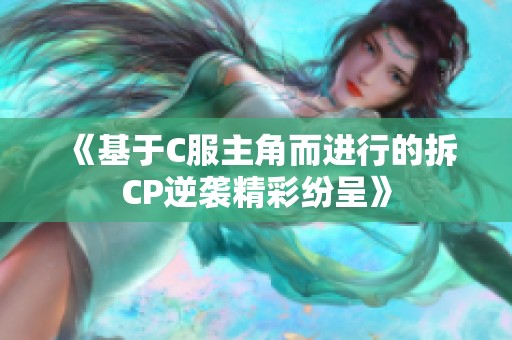 《基于C服主角而进行的拆CP逆袭精彩纷呈》