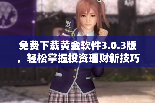 免费下载黄金软件3.0.3版，轻松掌握投资理财新技巧