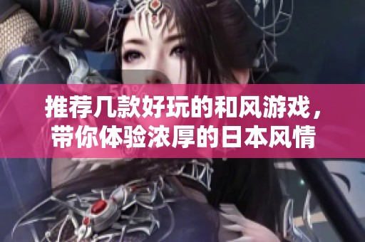 推荐几款好玩的和风游戏，带你体验浓厚的日本风情