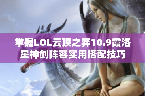 掌握LOL云顶之弈10.9霞洛星神剑阵容实用搭配技巧