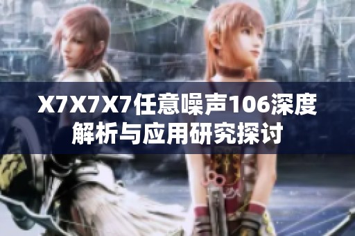 X7X7X7任意噪声106深度解析与应用研究探讨