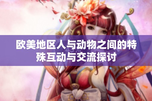 欧美地区人与动物之间的特殊互动与交流探讨