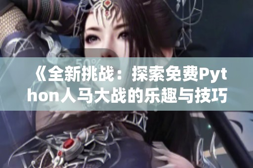 《全新挑战：探索免费Python人马大战的乐趣与技巧》