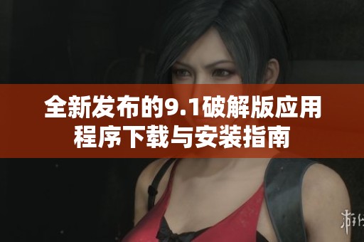 全新发布的9.1破解版应用程序下载与安装指南