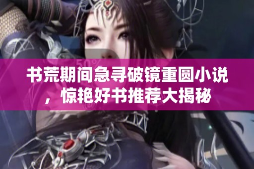 书荒期间急寻破镜重圆小说，惊艳好书推荐大揭秘