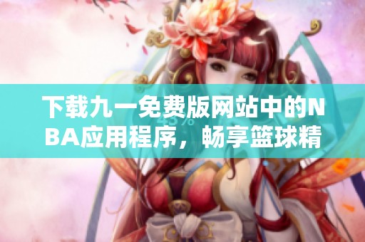 下载九一免费版网站中的NBA应用程序，畅享篮球精彩时刻