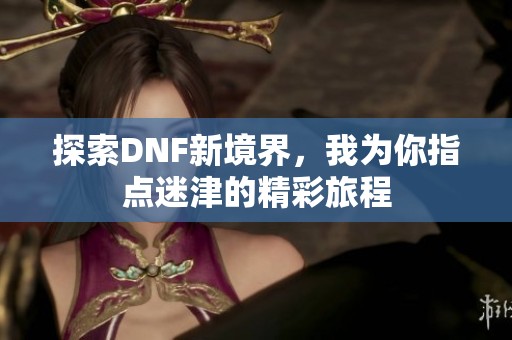 探索DNF新境界，我为你指点迷津的精彩旅程