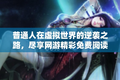 普通人在虚拟世界的逆袭之路，尽享网游精彩免费阅读