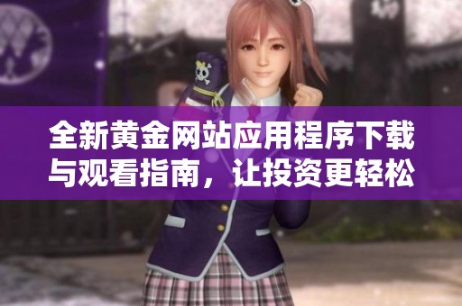 全新黄金网站应用程序下载与观看指南，让投资更轻松
