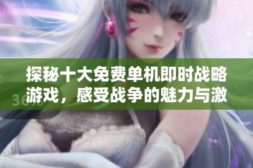 探秘十大免费单机即时战略游戏，感受战争的魅力与激情