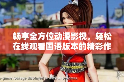 畅享全方位动漫影视，轻松在线观看国语版本的精彩作品