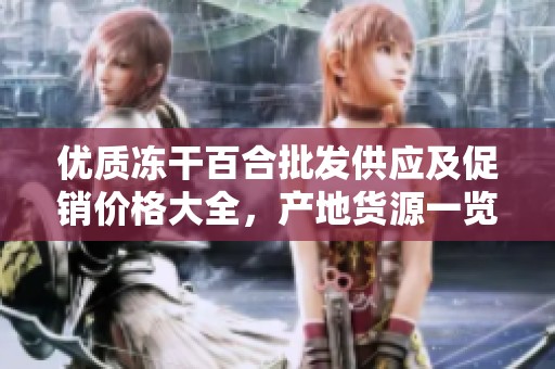 优质冻干百合批发供应及促销价格大全，产地货源一览