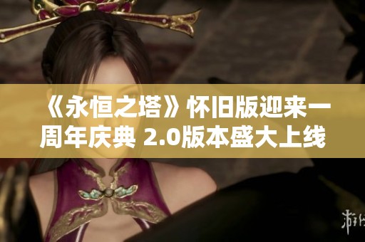 《永恒之塔》怀旧版迎来一周年庆典 2.0版本盛大上线