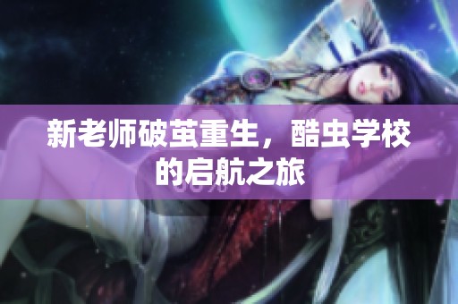 新老师破茧重生，酷虫学校的启航之旅