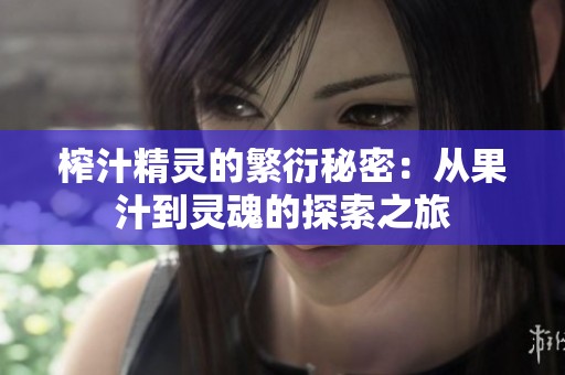 榨汁精灵的繁衍秘密：从果汁到灵魂的探索之旅