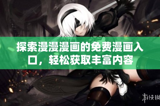 探索漫漫漫画的免费漫画入口，轻松获取丰富内容