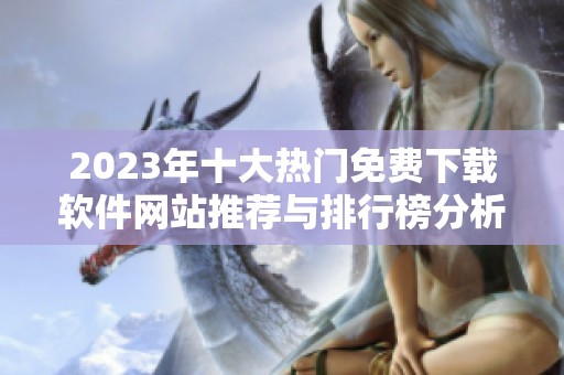 2023年十大热门免费下载软件网站推荐与排行榜分析