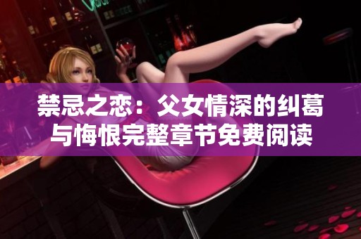 禁忌之恋：父女情深的纠葛与悔恨完整章节免费阅读