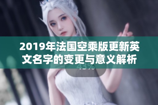 2019年法国空乘版更新英文名字的变更与意义解析