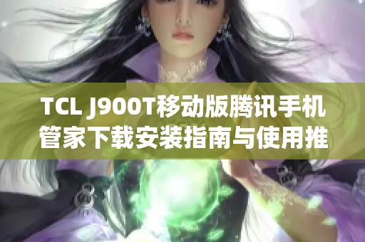 TCL J900T移动版腾讯手机管家下载安装指南与使用推荐