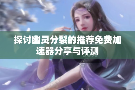 探讨幽灵分裂的推荐免费加速器分享与评测