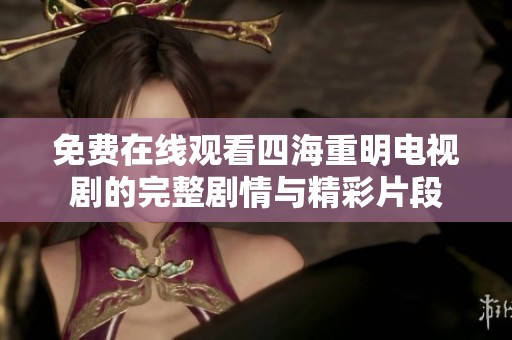 免费在线观看四海重明电视剧的完整剧情与精彩片段