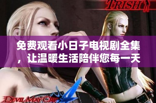 免费观看小日子电视剧全集，让温暖生活陪伴您每一天