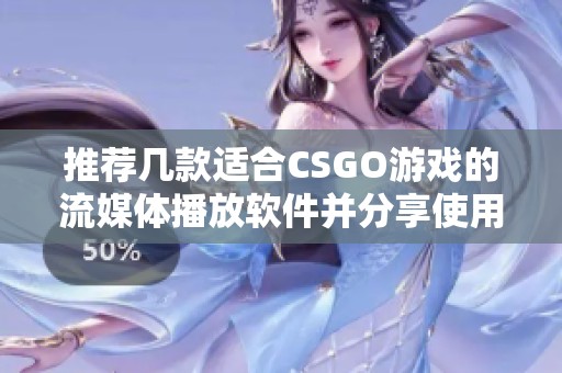 推荐几款适合CSGO游戏的流媒体播放软件并分享使用经验