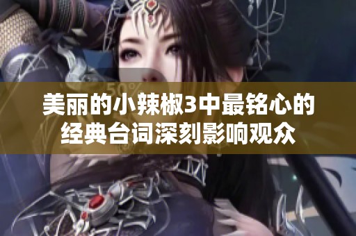 美丽的小辣椒3中最铭心的经典台词深刻影响观众